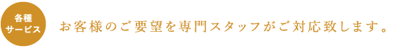 お客様のご要望を専門スタッフがご対応致します